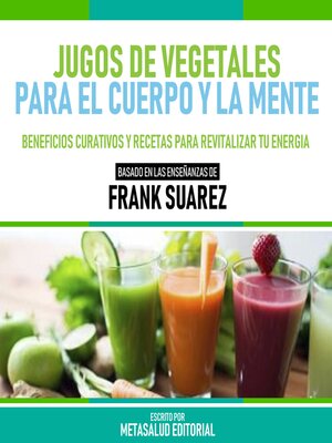 cover image of Jugos De Vegetales Para El Cuerpo Y La Mente--Basado En Las Enseñanzas De Frank Suarez